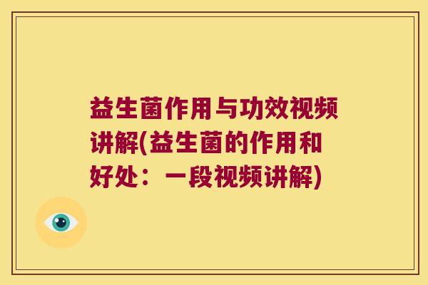 益生菌作用与功效视频讲解(益生菌的作用和好处：一段视频讲解)