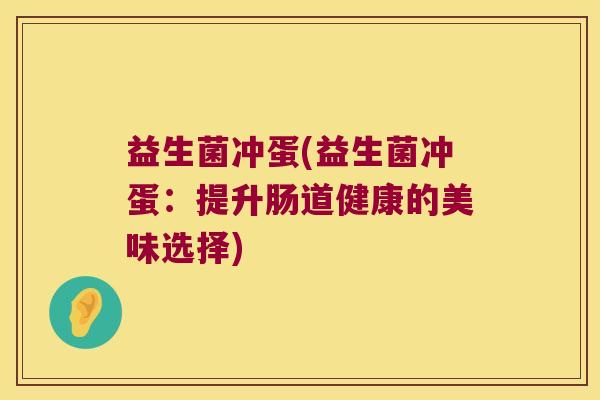 益生菌冲蛋(益生菌冲蛋：提升肠道健康的美味选择)