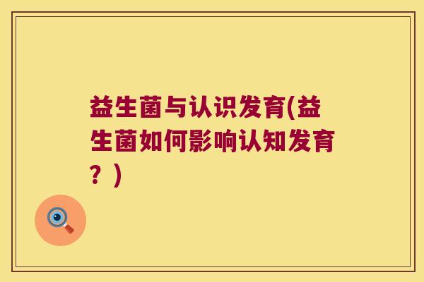 益生菌与认识发育(益生菌如何影响认知发育？)