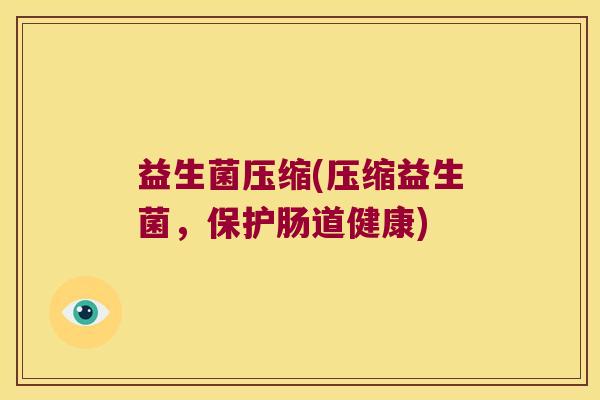 益生菌压缩(压缩益生菌，保护肠道健康)