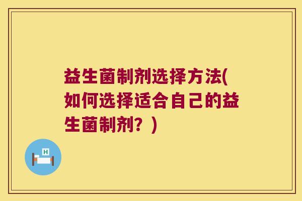 益生菌制剂选择方法(如何选择适合自己的益生菌制剂?) 益生菌制剂选择方法(如何选择适合自己的益生菌制剂?)