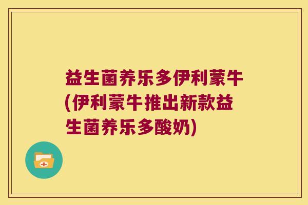 益生菌养乐多伊利蒙牛(伊利蒙牛推出新款益生菌养乐多酸奶)