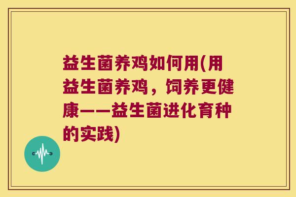 益生菌养鸡如何用(用益生菌养鸡，饲养更健康——益生菌进化育种的实践)