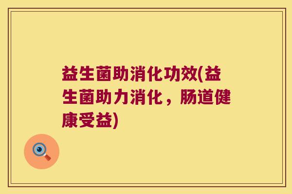 益生菌助消化功效(益生菌助力消化，肠道健康受益)