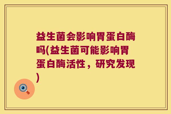 益生菌会影响胃蛋白酶吗(益生菌可能影响胃蛋白酶活性，研究发现)