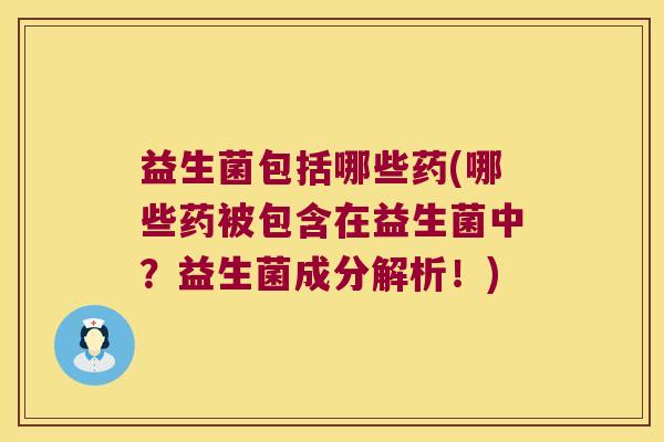 益生菌包括哪些药(哪些药被包含在益生菌中？益生菌成分解析！)
