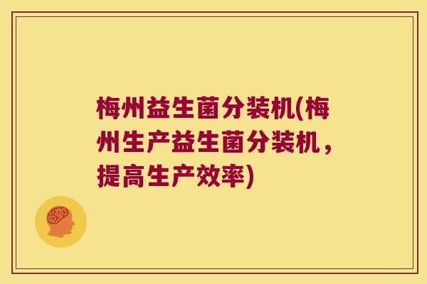 梅州益生菌分装机(梅州生产益生菌分装机，提高生产效率)