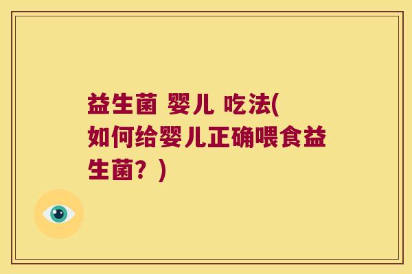 益生菌 婴儿 吃法(如何给婴儿正确喂食益生菌?) 益生菌 婴儿 吃法(如何给婴儿正确喂食益生菌?)