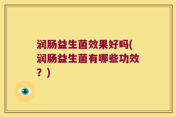 润肠益生菌效果好吗(润肠益生菌有哪些功效?) 润肠益生菌效果好吗(润肠益生菌有哪些功效?)