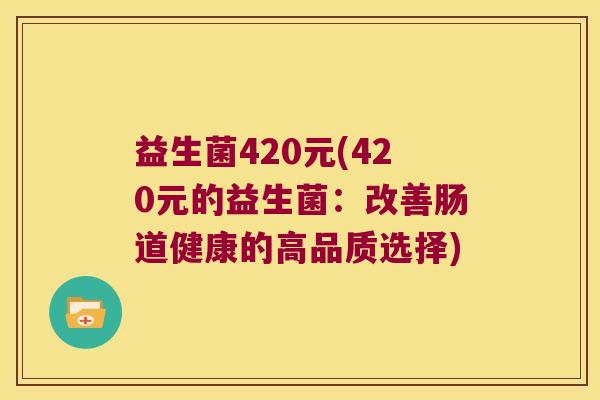 益生菌420元(420元的益生菌：改善肠道健康的高品质选择)