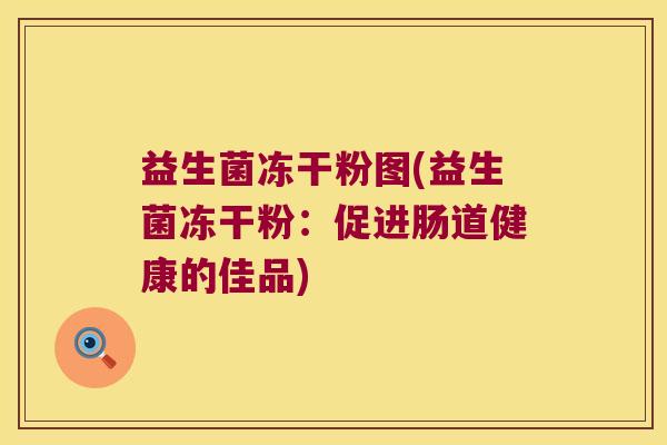 益生菌冻干粉图(益生菌冻干粉：促进肠道健康的佳品)