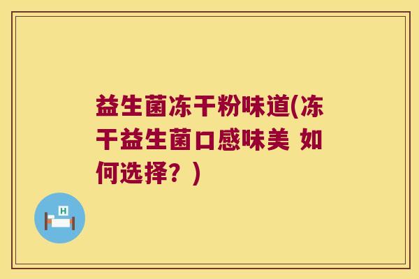 益生菌冻干粉味道(冻干益生菌口感味美 如何选择？)