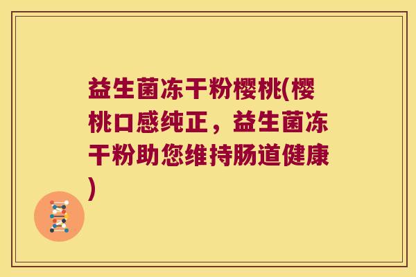 益生菌冻干粉樱桃(樱桃口感纯正,益生菌冻干粉助您维持肠道健康) 益生菌冻干粉樱桃(樱桃口感纯正,益生菌冻干粉助您维持肠道健康)