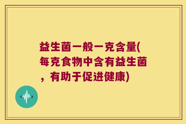 益生菌一般一克含量(每克食物中含有益生菌，有助于促进健康)