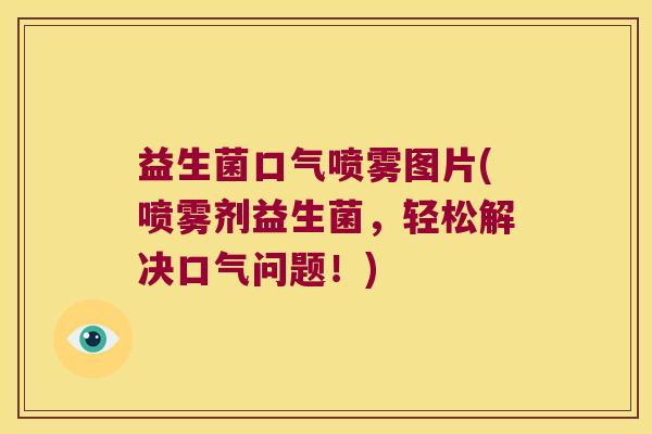 益生菌口气喷雾图片(喷雾剂益生菌，轻松解决口气问题！)