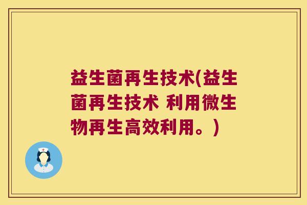 益生菌再生技术(益生菌再生技术 利用微生物再生高效利用。) 益生菌再生技术(益生菌再生技术 利用微生物再生高效利用。)