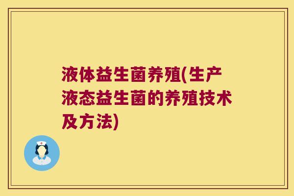 液体益生菌养殖(生产液态益生菌的养殖技术及方法) 液体益生菌养殖(生产液态益生菌的养殖技术及方法)
