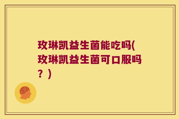 玫琳凯益生菌能吃吗(玫琳凯益生菌可口服吗?) 玫琳凯益生菌能吃吗(玫琳凯益生菌可口服吗?)