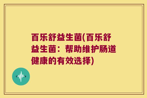 百乐舒益生菌(百乐舒益生菌：帮助维护肠道健康的有效选择)