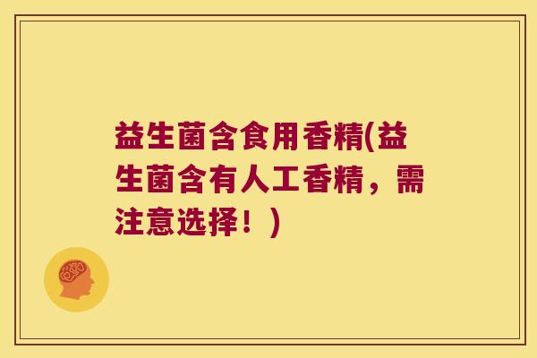 益生菌含食用香精(益生菌含有人工香精，需注意选择！)