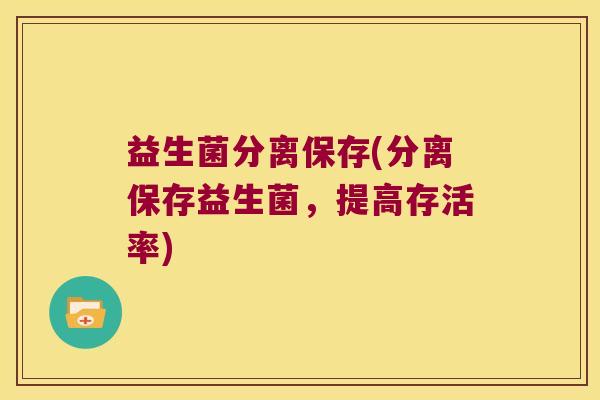 益生菌分离保存(分离保存益生菌，提高存活率)