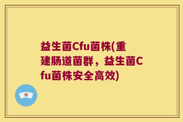 益生菌Cfu菌株(重建肠道菌群，益生菌Cfu菌株安全高效)