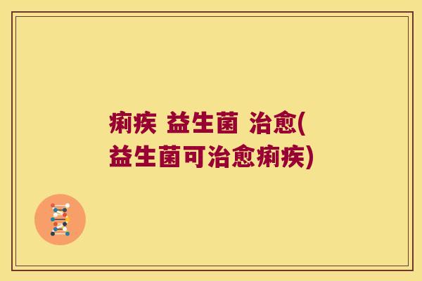 痢疾 益生菌 治愈(益生菌可治愈痢疾)