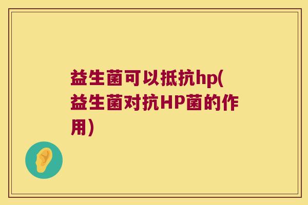 益生菌可以抵抗hp(益生菌对抗HP菌的作用) 益生菌可以抵抗hp(益生菌对抗HP菌的作用)