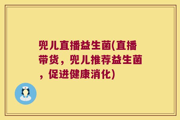 兜儿直播益生菌(直播带货,兜儿推荐益生菌,促进健康消化) 兜儿直播益生菌(直播带货,兜儿推荐益生菌,促进健康消化)