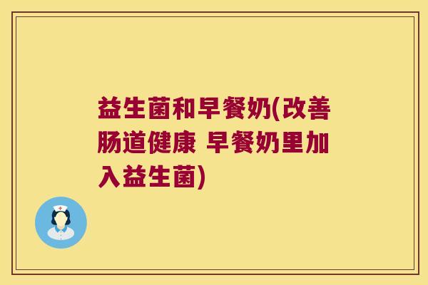 益生菌和早餐奶(改善肠道健康 早餐奶里加入益生菌)