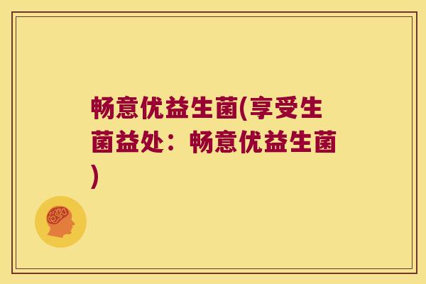畅意优益生菌(享受生菌益处：畅意优益生菌)