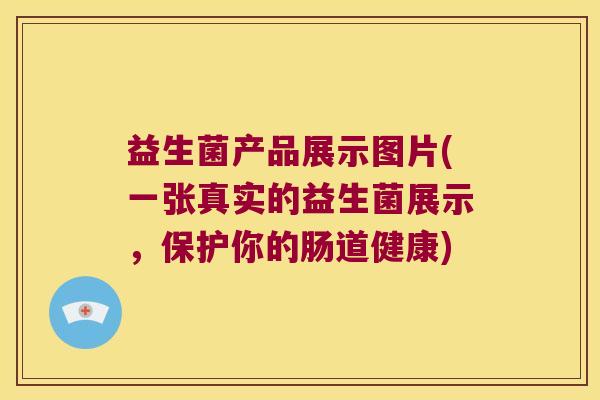 益生菌产品展示图片(一张真实的益生菌展示，保护你的肠道健康)