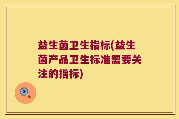 益生菌卫生指标(益生菌产品卫生标准需要关注的指标)