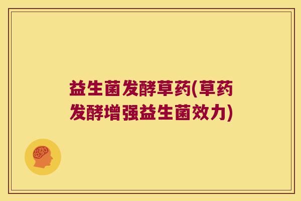 益生菌发酵草药(草药发酵增强益生菌效力)
