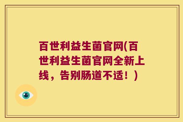 百世利益生菌官网(百世利益生菌官网全新上线，告别肠道不适！)