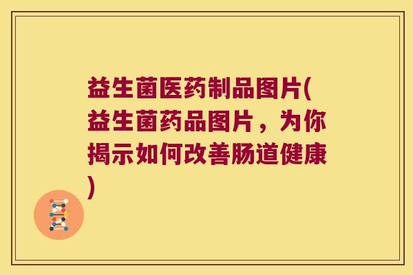 益生菌医药制品图片(益生菌药品图片，为你揭示如何改善肠道健康)
