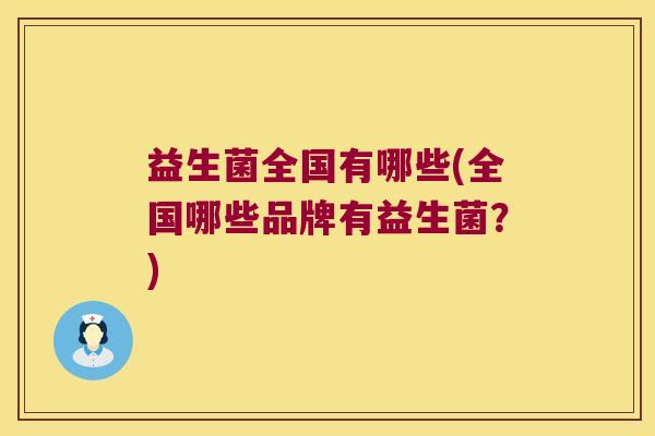 益生菌全国有哪些(全国哪些品牌有益生菌？)