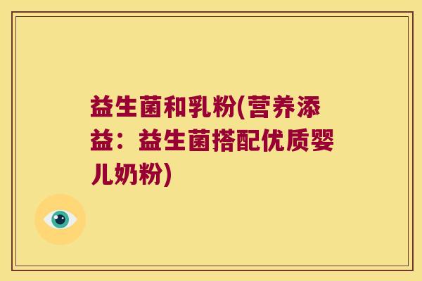 益生菌和乳粉(营养添益:益生菌搭配优质婴儿奶粉) 益生菌和乳粉(营养添益:益生菌搭配优质婴儿奶粉)