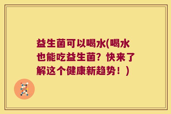 益生菌可以喝水(喝水也能吃益生菌？快来了解这个健康新趋势！)