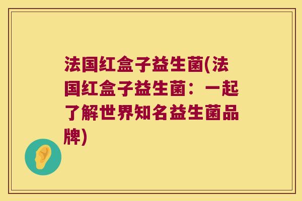 法国红盒子益生菌(法国红盒子益生菌：一起了解世界知名益生菌品牌)