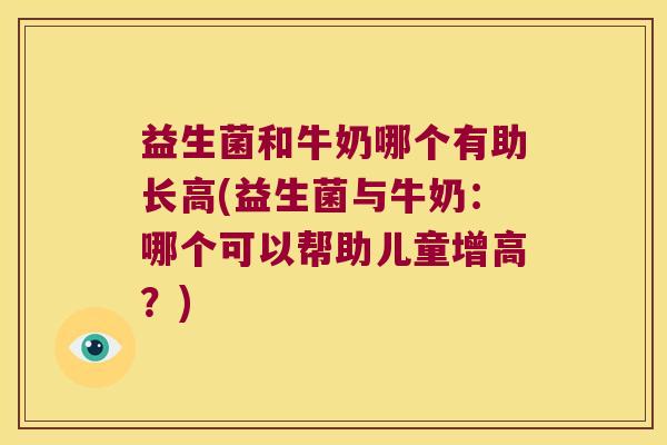 益生菌和牛奶哪个有助长高(益生菌与牛奶：哪个可以帮助儿童增高？)