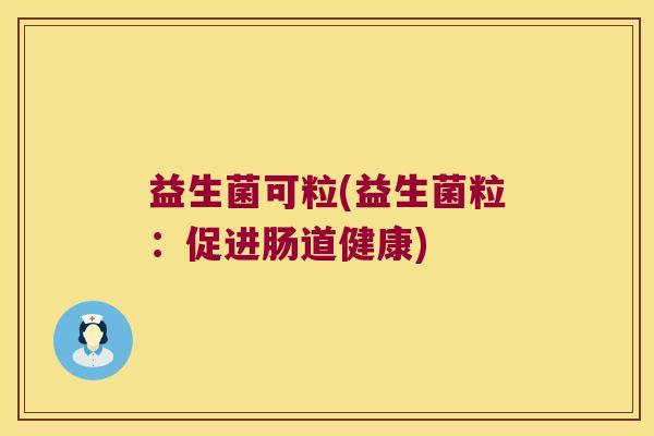 益生菌可粒(益生菌粒：促进肠道健康)