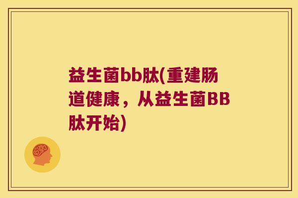 益生菌bb肽(重建肠道健康,从益生菌BB肽开始) 益生菌bb肽(重建肠道健康,从益生菌BB肽开始)