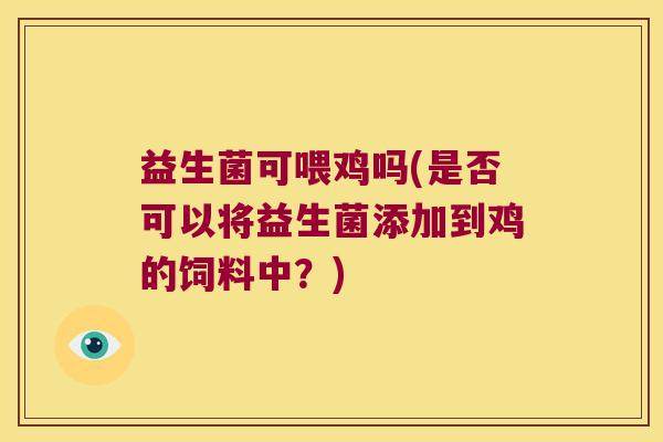 益生菌可喂鸡吗(是否可以将益生菌添加到鸡的饲料中？)