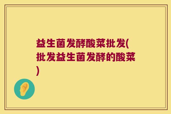 益生菌发酵酸菜批发(批发益生菌发酵的酸菜) 益生菌发酵酸菜批发(批发益生菌发酵的酸菜)