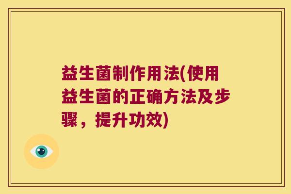 益生菌制作用法(使用益生菌的正确方法及步骤,提升功效) 益生菌制作用法(使用益生菌的正确方法及步骤,提升功效)