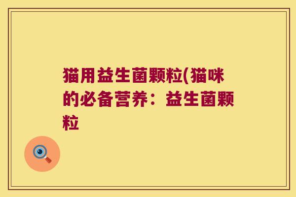 猫用益生菌颗粒(猫咪的必备营养：益生菌颗粒