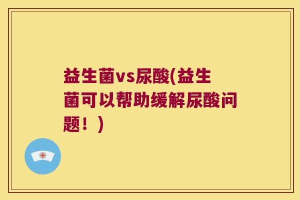 益生菌vs尿酸(益生菌可以帮助缓解尿酸问题！)