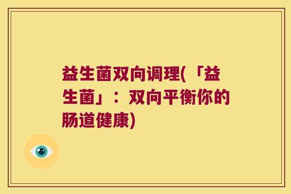 益生菌双向调理(「益生菌」：双向平衡你的肠道健康)