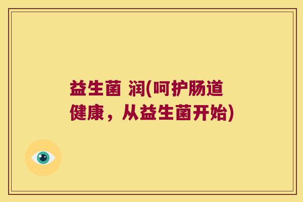 益生菌 润(呵护肠道健康,从益生菌开始) 益生菌 润(呵护肠道健康,从益生菌开始)